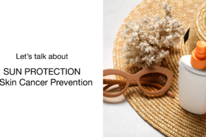 A sun hat, sunglasses, a bottle of sunscreen, and coral are arranged on a white surface. Text reads: “Let’s talk about SUN PROTECTION & Skin Cancer Prevention.”.